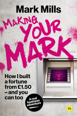 Making Your Mark: How I Built a Fortune from £1.50 and You Can Too by Mark Mills