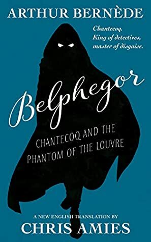 Belphegor: Chantecoq and the Phantom of the Louvre by Chris Amies, Arthur Bernède