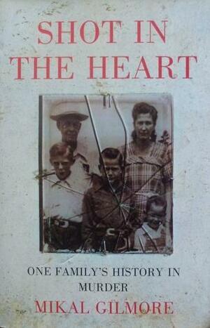 Shot in the Heart: One Family's History in Murder by Mikal Gilmore