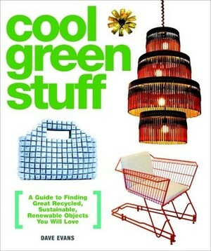 Cool Green Stuff: A Guide to Finding Great Recycled, Sustainable, Renewable Objects You Will Love by Dave Evans