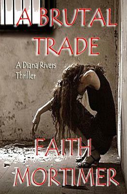 A Brutal Trade: A Diana Rivers Thriller by Faith Mortimer
