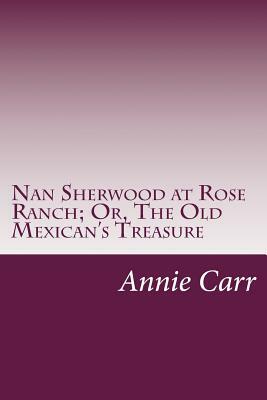 Nan Sherwood at Rose Ranch; Or, The Old Mexican's Treasure by Annie Roe Carr