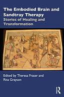 The Embodied Brain and Sandtray Therapy: Stories of Healing and Transformation by Theresa Ann Fraser, Rita Grayson