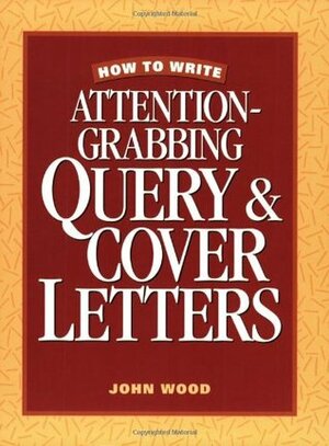 How to Write Attention-Grabbing Query & Cover Letters by John Wood