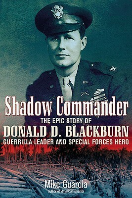 Shadow Commander: The Epic Story of Donald D. Blackburn Guerrilla Leader & Special Forces Hero by Mike Guardia