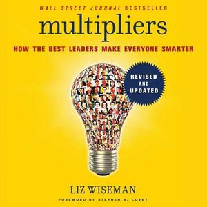 Multipliers, Revised and Updated: How the Best Leaders Make Everyone Smarter by 