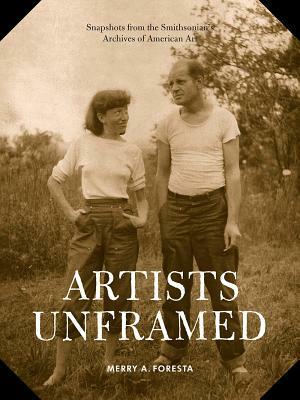 Artists Unframed: Snapshots from the Smithsonian's Archives of American Art by Merry A. Foresta