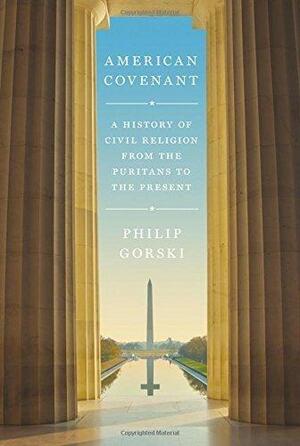 American Covenant: A History of Civil Religion from the Puritans to the Present by Philip S. Gorski, Philip S. Gorski