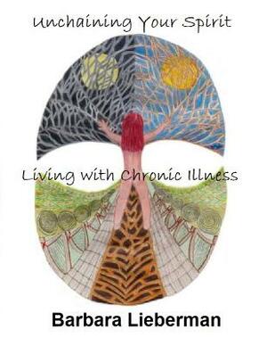 Unchaining Your Spirit: Living With Chronic Illness by Barbara Lieberman