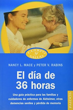 El Dia de 36 Horas: Una Guia Practica Para las Familias y Cuidadores de Enfermos de Alzheimer, Otras Demencias Seniles y Perdida de Memori by Peter V. Rabins, Nancy L. Mace