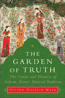 The Garden of Truth: The Vision and Promise of Sufism, Islam's Mystical Tradition by Seyyed Hossein Nasr