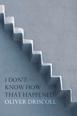 I Don't Know How That Happened by Oliver Driscoll