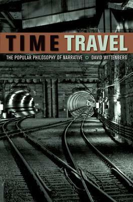 Time Travel: The Popular Philosophy of Narrative by David Wittenberg