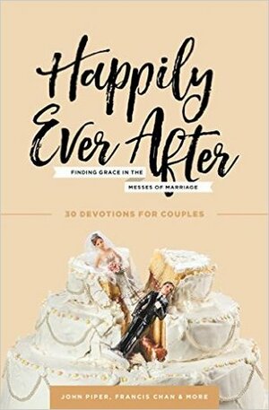 Happily Ever After: Finding Grace in the Messes of Marriage by John Piper, Jasmine Holmes, Francis Chan, Kim Cash Tate, Marshall Segal, Donald S. Whitney, David Mathis, Adrien Segal, Josh Squires, Douglas Wilson, Stacy Reaoch, Nancy DeMoss Wolgemuth