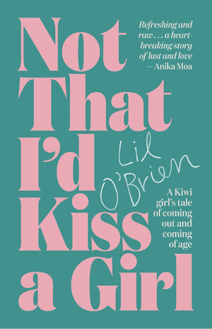 Not That I'd Kiss a Girl: A Kiwi girl's tale of coming out and coming of age by Lil O'Brien