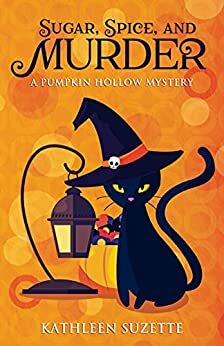 Sugar, Spice, and Murder: A Pumpkin Hollow Mystery by Kathleen Suzette