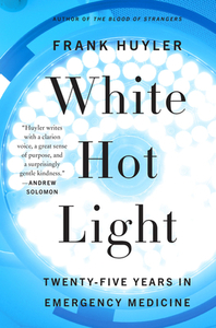 White Hot Light: Twenty-Five Years in Emergency Medicine by Frank Huyler