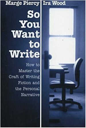 So You Want to Write: How to Master the Craft of Fiction and the Personal Narrative by Marge Piercy, Ira Wood