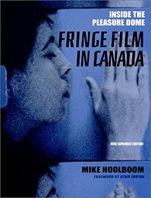 Inside the Pleasure Dome: Fringe Film in Canada by Atom Egoyan, Mike Hoolboom, Michael Hoolboom