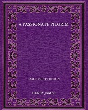 A Passionate Pilgrim - Large Print Edition by Henry James