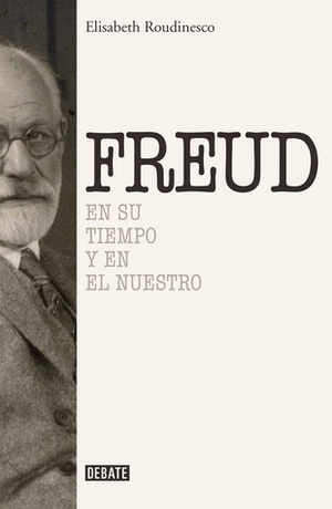 Freud. En su tiempo y en el nuestro by Élisabeth Roudinesco, Horacio Pons