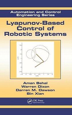 Lyapunov-Based Control of Robotic Systems by Aman Behal, Darren M. Dawson, Warren Dixon