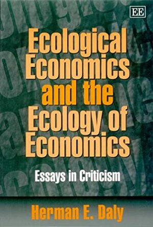 Ecological Economics and the Ecology of Economics: Essays in Criticism by Herman E. Daly