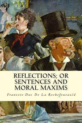 Reflections; Or Sentences and Moral Maxims by Francois Duc De La Rochefoucauld