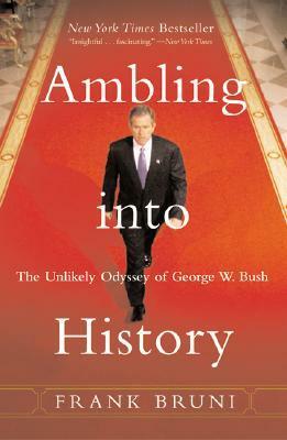 Ambling Into History: The Unlikely Odyssey of George W. Bush by Frank Bruni