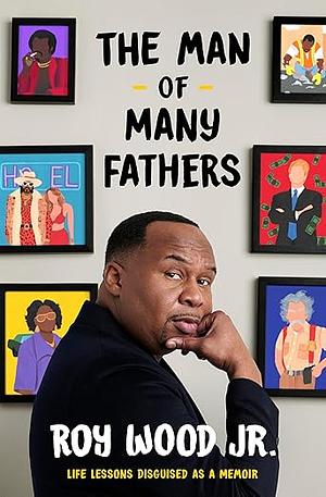 The Man of Many Fathers: Life Lessons Disguised as a Memoir by Roy Wood Jr.
