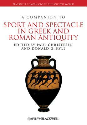 A Companion to Sport and Spectacle in Greek and Roman Antiquity by Donald G. Kyle, Paul Christesen