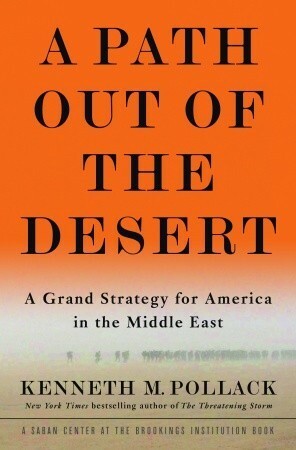 A Path Out of the Desert: A Grand Strategy for America in the Middle East by Kenneth M. Pollack