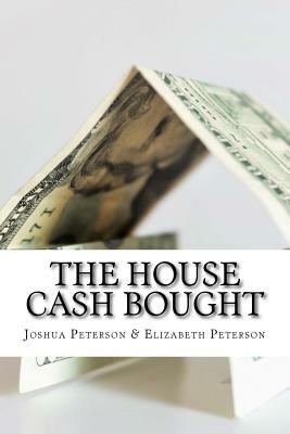 The House Cash Bought by Elizabeth Peterson, Joshua Peterson