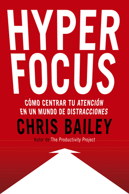 Hyperfocus: Como Centrar Tu Atención En Un Mundo de Distracciones by Chris Bailey