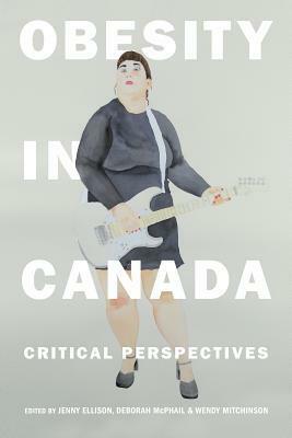 Obesity in Canada: Critical Perspectives by Wendy Mitchinson, Jenny Ellison, Deborah McPhail