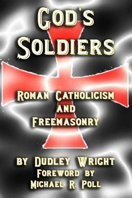 God's Soldiers - Roman Catholicism and Freemasonry by Dudley Wright