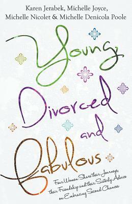 Young, Divorced and Fabulous: Four Women Share their Journeys, their Friendship and their Sisterly Advice on Embracing Second Chances by Michelle Denicola Poole, Michelle Joyce, Michelle Nicolet