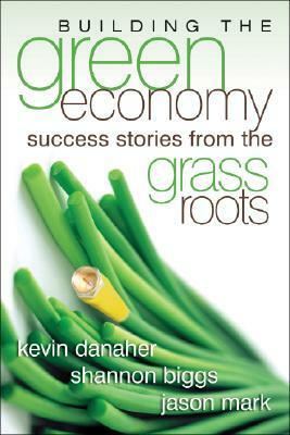 Building the Green Economy: Success Stories from the Grassroots by Kevin Danaher, Jason Mark