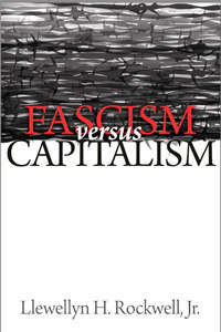 Fascism vs Capitalism by Llewellyn H. Rockwell Jr.