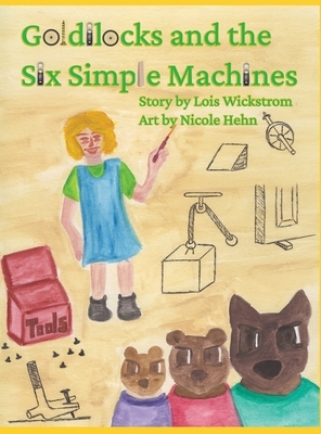 Goldilocks and the Six Simple Machines by Lois Wickstrom