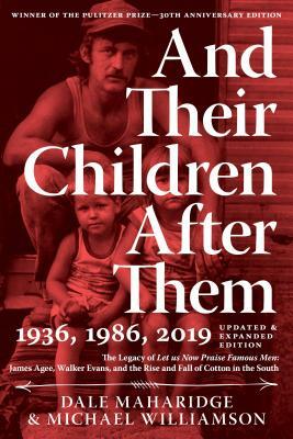 And Their Children After Them: The Legacy of Let Us Now Praise Famous Men: James Agee, Walker Evans, and the Rise and Fall of Cotton in the South by Dale Maharidge