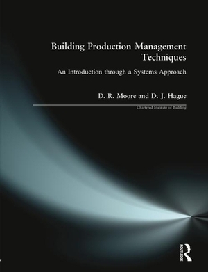 Building Production Management Techniques: An Introduction Through a Systems Approach by David R. Moore, Douglas J. Hague