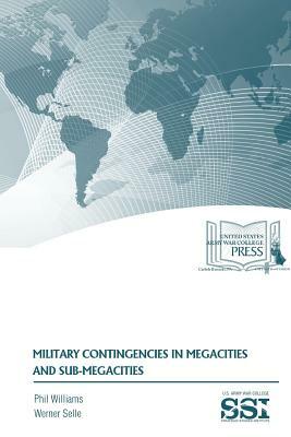 MILITARY CONTINGENCIES in MEGACITIES and SUB-MEGACITIES by Strategic Studies Institute, Werner Selle, Phil Williams