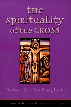 The Spirituality of the Cross by Gene Edward Veith Jr.