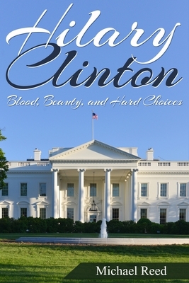 Hillary Clinton: Blood, Beauty, and Hard Choices by Michael Reed