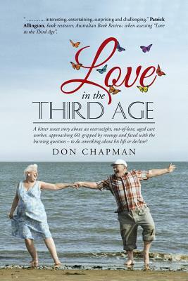 Love in the Third Age: A bitter sweet story about an overweight, out-of-love, aged care worker, approaching 60, gripped by revenge and faced by Don Chapman