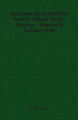 Jefferson Davis and the World's Tribute to His Memory - Memorial Volume 1890 by J. W. M. Jones