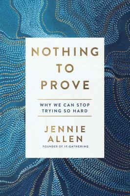 Nothing to Prove: Why We Can Stop Trying So Hard by Jennie Allen
