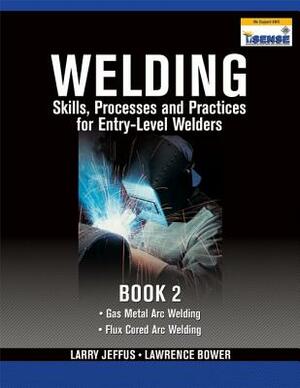 Welding Skills, Processes and Practices for Entry-Level Welders, Book 2 by Larry Jeffus, Lawrence Bower