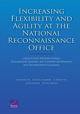 Increasing Flexibility and Agility at the National Reconnaissance Office: Lessons from Modular Design, Occupational Surprise, and Commercial Research by Dave Baiocchi, D. Steven Fox, Krista S. Langeland